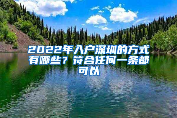 2022年入户深圳的方式有哪些？符合任何一条都可以