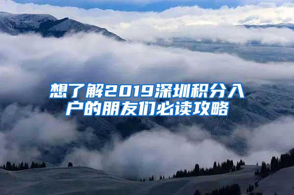 想了解2019深圳积分入户的朋友们必读攻略