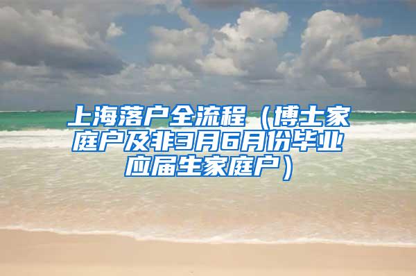 上海落户全流程（博士家庭户及非3月6月份毕业应届生家庭户）