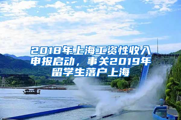 2018年上海工资性收入申报启动，事关2019年留学生落户上海