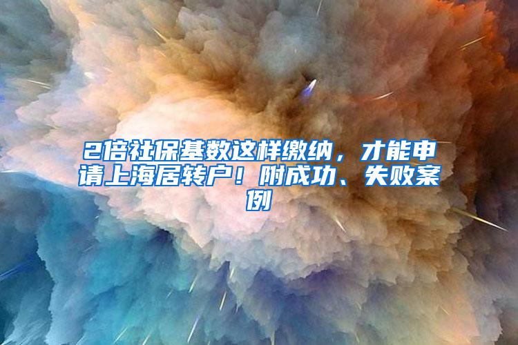 2倍社保基数这样缴纳，才能申请上海居转户！附成功、失败案例