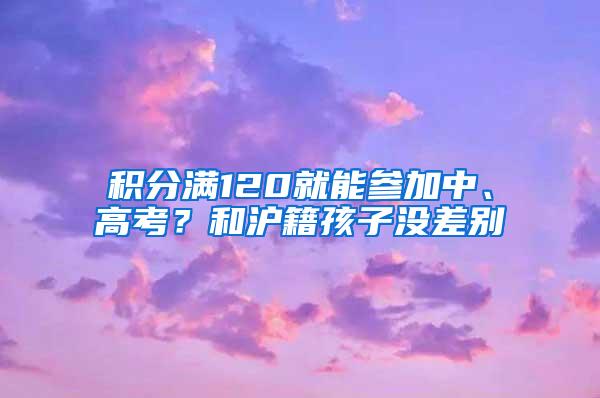 积分满120就能参加中、高考？和沪籍孩子没差别