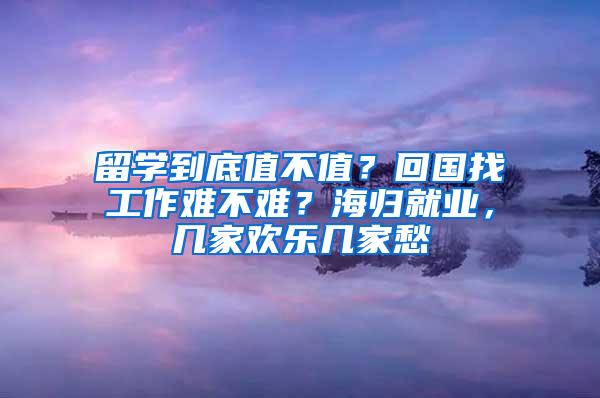 留学到底值不值？回国找工作难不难？海归就业，几家欢乐几家愁