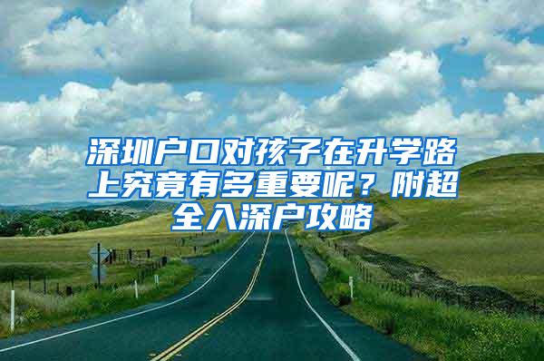 深圳户口对孩子在升学路上究竟有多重要呢？附超全入深户攻略