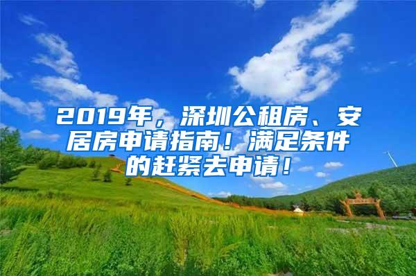 2019年，深圳公租房、安居房申请指南！满足条件的赶紧去申请！