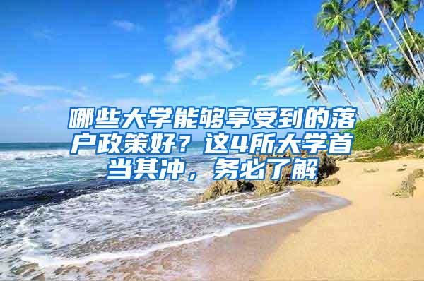 哪些大学能够享受到的落户政策好？这4所大学首当其冲，务必了解