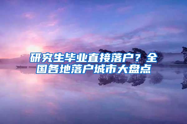 研究生毕业直接落户？全国各地落户城市大盘点