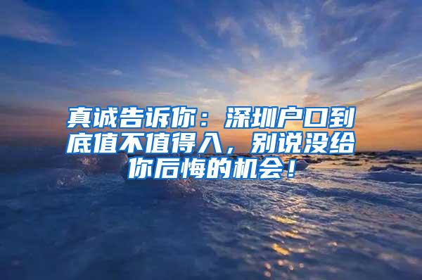 真诚告诉你：深圳户口到底值不值得入，别说没给你后悔的机会！