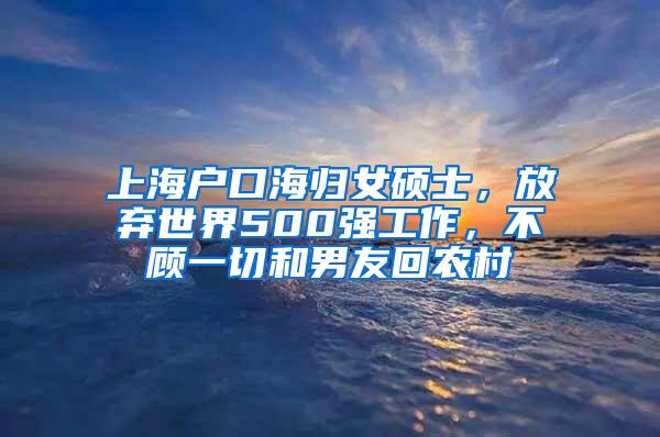 上海户口海归女硕士，放弃世界500强工作，不顾一切和男友回农村