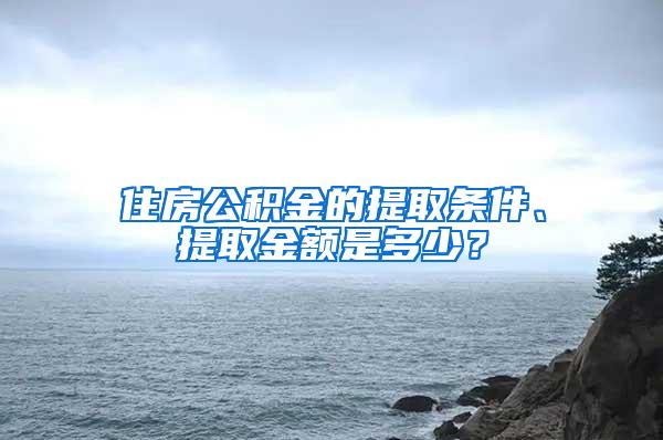 住房公积金的提取条件、提取金额是多少？