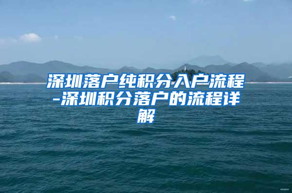 深圳落户纯积分入户流程-深圳积分落户的流程详解