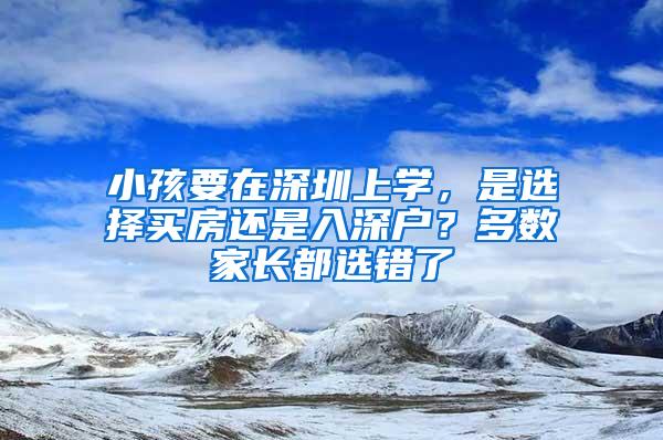 小孩要在深圳上学，是选择买房还是入深户？多数家长都选错了