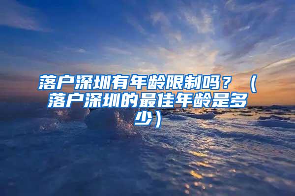 落户深圳有年龄限制吗？（落户深圳的最佳年龄是多少）