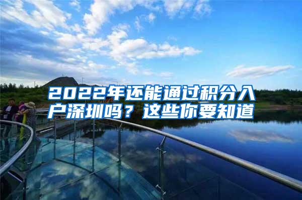 2022年还能通过积分入户深圳吗？这些你要知道