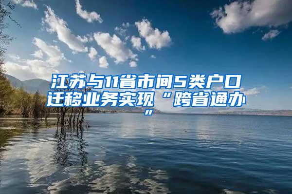 江苏与11省市间5类户口迁移业务实现“跨省通办”