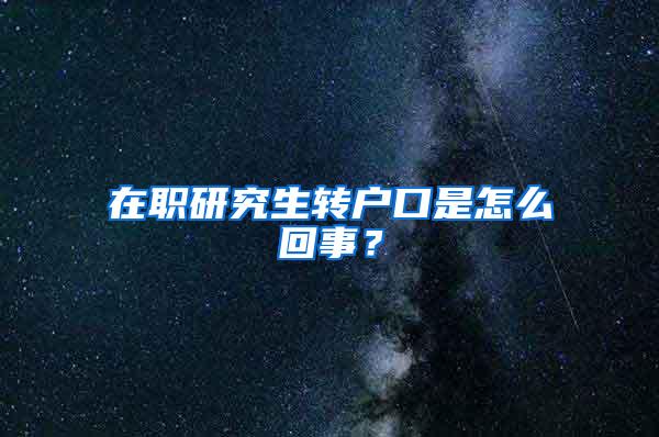 在职研究生转户口是怎么回事？