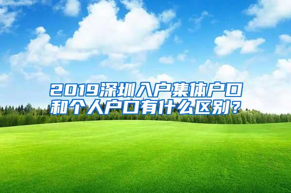 2019深圳入户集体户口和个人户口有什么区别？