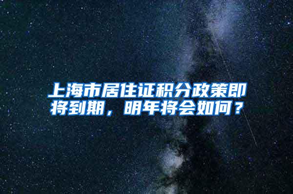 上海市居住证积分政策即将到期，明年将会如何？