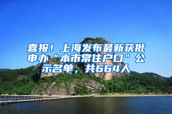 喜报！上海发布最新获批申办“本市常住户口”公示名单，共664人