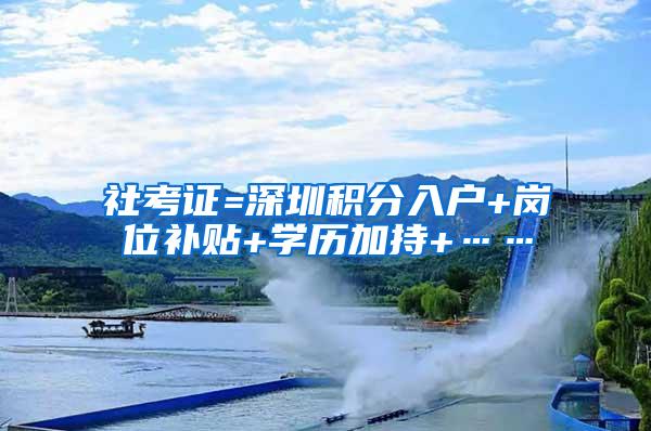 社考证=深圳积分入户+岗位补贴+学历加持+……