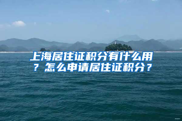 上海居住证积分有什么用？怎么申请居住证积分？