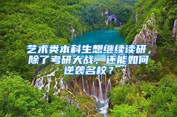 艺术类本科生想继续读研，除了考研大战，还能如何逆袭名校？