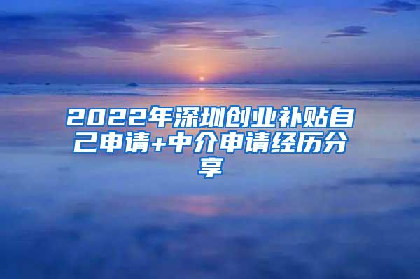 2022年深圳创业补贴自己申请+中介申请经历分享