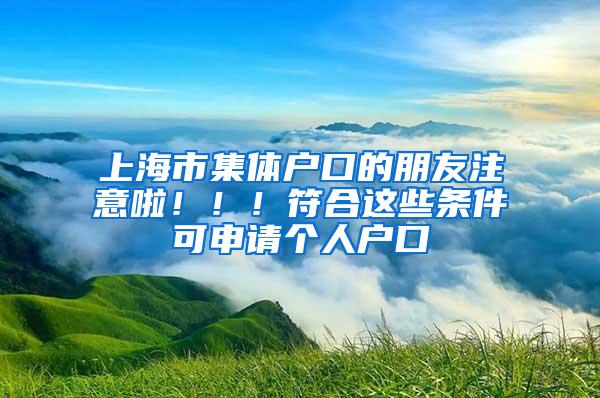 上海市集体户口的朋友注意啦！！！符合这些条件可申请个人户口