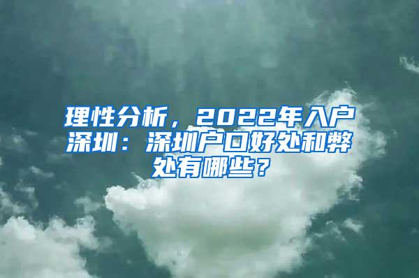 理性分析，2022年入户深圳：深圳户口好处和弊处有哪些？