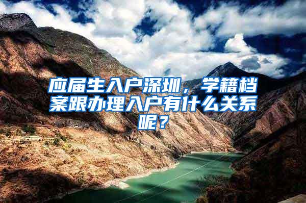 应届生入户深圳，学籍档案跟办理入户有什么关系呢？