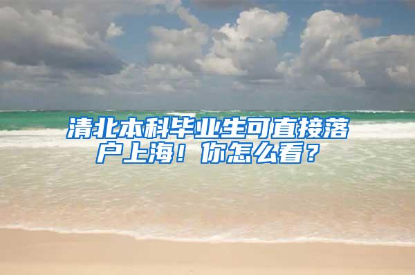 清北本科毕业生可直接落户上海！你怎么看？