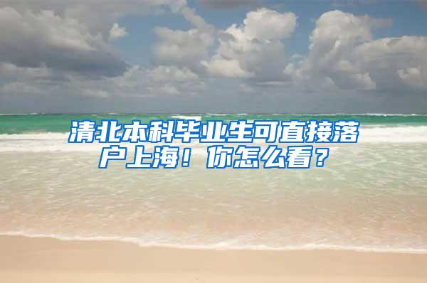 清北本科毕业生可直接落户上海！你怎么看？