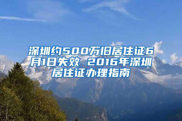 深圳约500万旧居住证6月1日失效 2016年深圳居住证办理指南