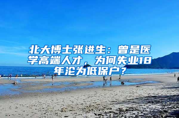 北大博士张进生：曾是医学高端人才，为何失业18年沦为低保户？