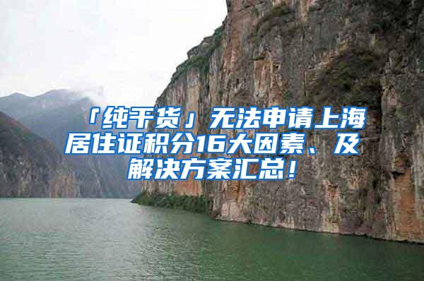 「纯干货」无法申请上海居住证积分16大因素、及解决方案汇总！