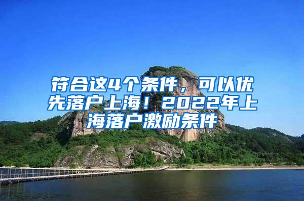 符合这4个条件，可以优先落户上海！2022年上海落户激励条件