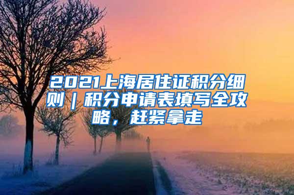 2021上海居住证积分细则｜积分申请表填写全攻略，赶紧拿走