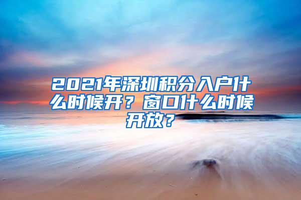 2021年深圳积分入户什么时候开？窗口什么时候开放？