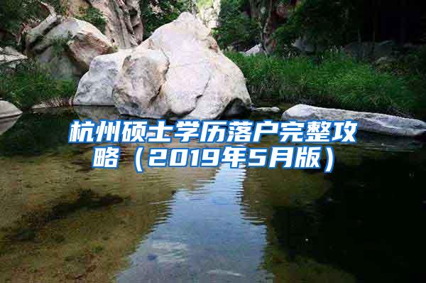 杭州硕士学历落户完整攻略（2019年5月版）