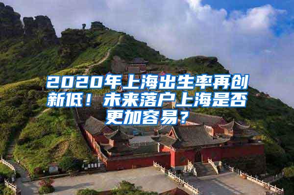 2020年上海出生率再创新低！未来落户上海是否更加容易？