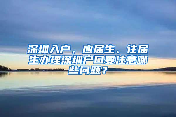 深圳入户，应届生、往届生办理深圳户口要注意哪些问题？