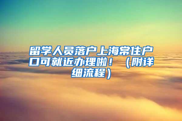 留学人员落户上海常住户口可就近办理啦！（附详细流程）