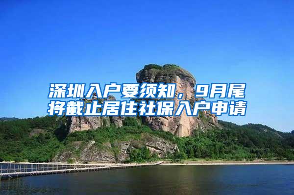 深圳入户要须知，9月尾将截止居住社保入户申请