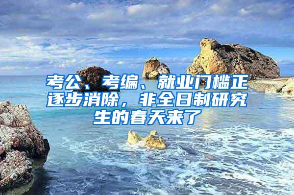 考公、考编、就业门槛正逐步消除，非全日制研究生的春天来了