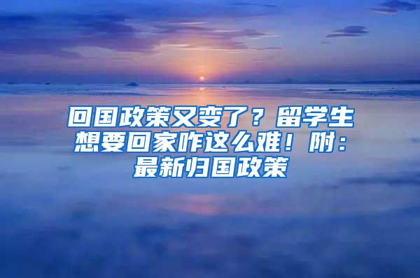 回国政策又变了？留学生想要回家咋这么难！附：最新归国政策