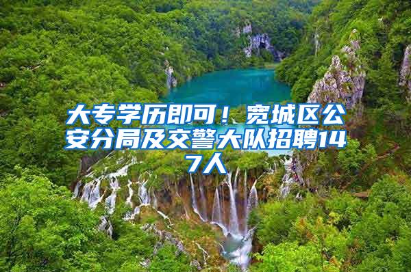 大专学历即可！宽城区公安分局及交警大队招聘147人