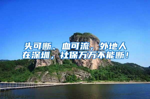 头可断、血可流，外地人在深圳，社保万万不能断！