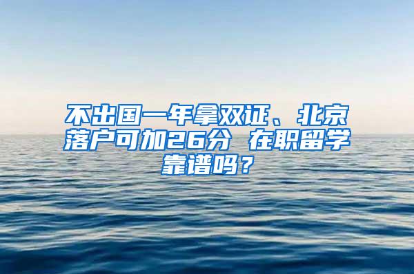 不出国一年拿双证、北京落户可加26分 在职留学靠谱吗？