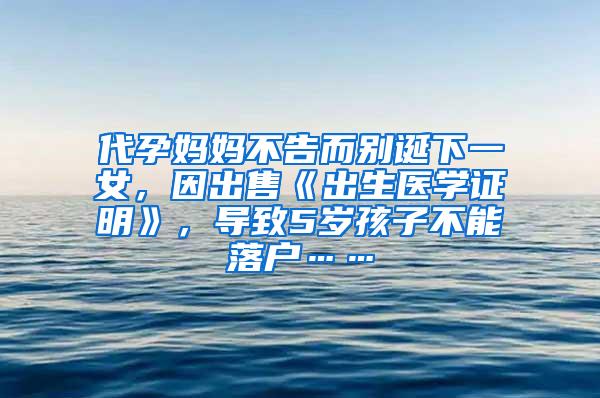 代孕妈妈不告而别诞下一女，因出售《出生医学证明》，导致5岁孩子不能落户……