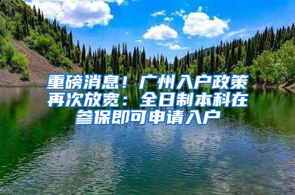 重磅消息！广州入户政策再次放宽：全日制本科在参保即可申请入户